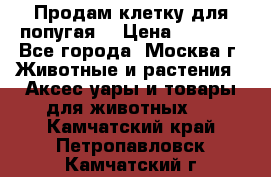 Продам клетку для попугая. › Цена ­ 3 000 - Все города, Москва г. Животные и растения » Аксесcуары и товары для животных   . Камчатский край,Петропавловск-Камчатский г.